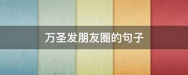 万圣发朋友圈的句子（万圣节发朋友圈的句子）