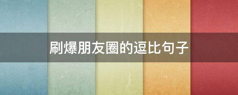 刷爆朋友圈的逗比句子 刷爆朋友圈的句子搞笑