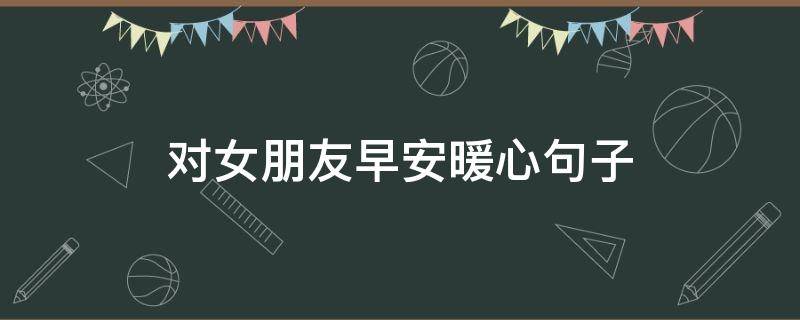 对女朋友早安暖心句子 对女友早安暖心话短句