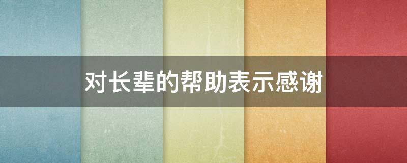 对长辈的帮助表示感谢（对长辈的帮助表示感谢日语）