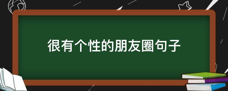 很有个性的朋友圈句子（很有个性的朋友圈说说）