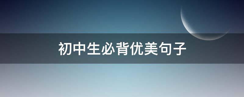 初中生必背优美句子（初中生必背优美句子20字）