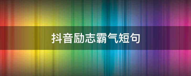 抖音励志霸气短句 抖音里励志霸气的句子