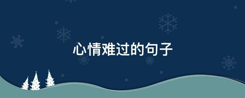 心情难过的句子 形容心情难过的句子