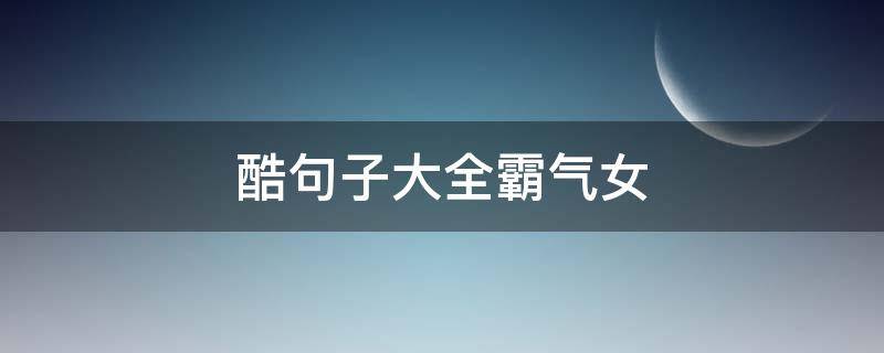 酷句子大全霸气女（女生霸气的句子）