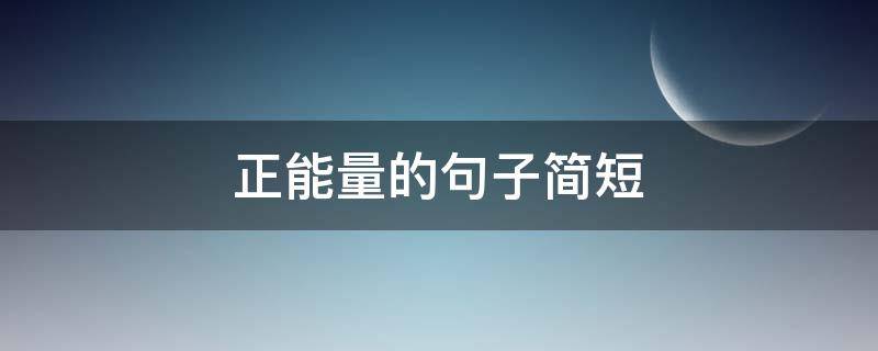 正能量的句子简短（励志积极正能量的句子简短）