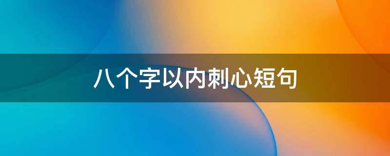八个字以内刺心短句（刺心的句子8个字）