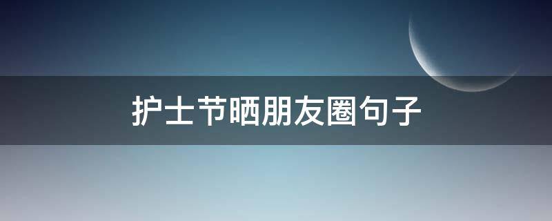 护士节晒朋友圈句子（护士节发朋友圈的短句）
