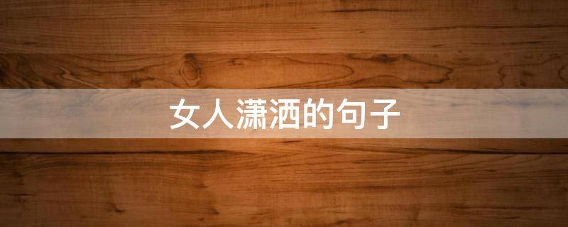 女人潇洒的句子 女人潇洒的句子 人生感悟