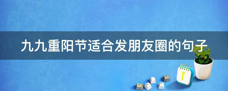 九九重阳节适合发朋友圈的句子（九九重阳节文案朋友圈）