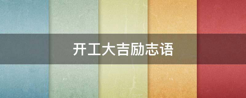 开工大吉励志语（开工大吉经典语录）