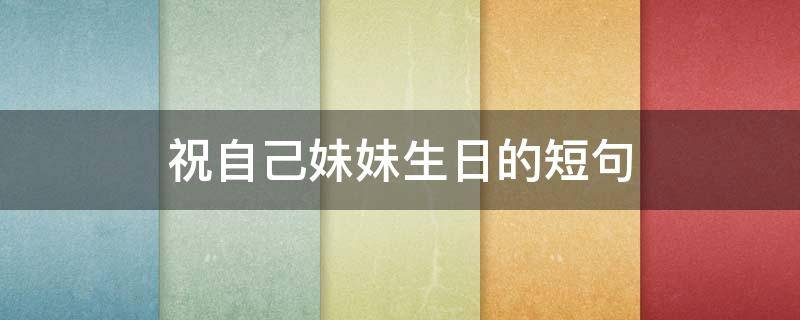 祝自己妹妹生日的短句 祝自己妹妹生日的短句蛋糕上