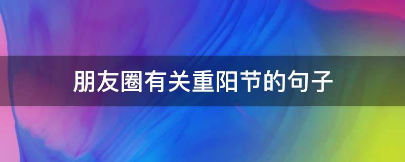 朋友圈有关重阳节的句子（有关重阳节的说说朋友圈）