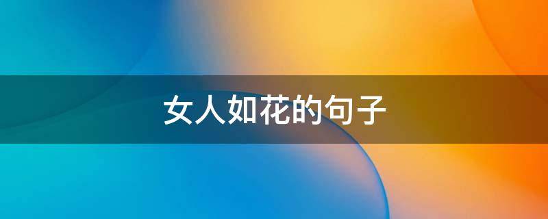 女人如花的句子（形容女人如花的句子）