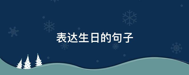 表达生日的句子 表达生日的句子唯美