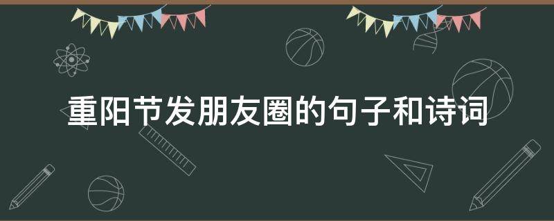 重阳节发朋友圈的句子和诗词 重阳节发微信朋友圈的句子