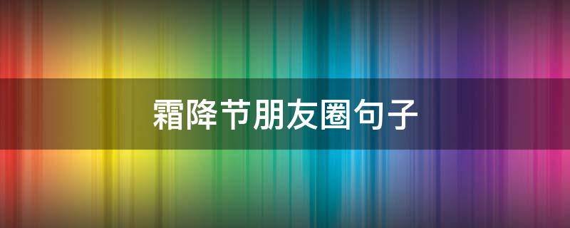 霜降节朋友圈句子（霜降发朋友圈的短句）