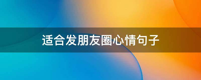适合发朋友圈心情句子 适合朋友圈发的心情句子