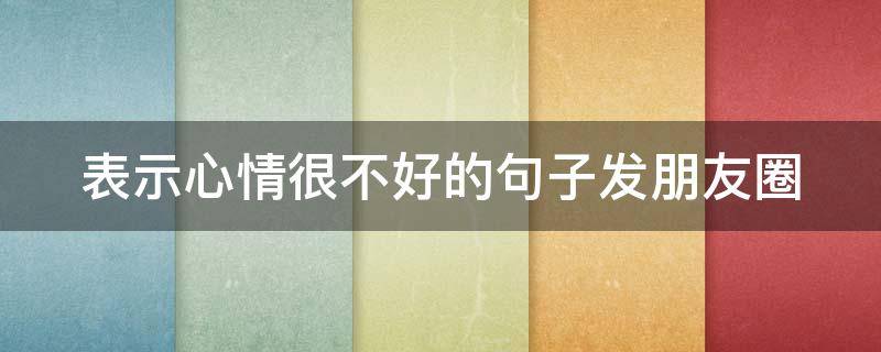 表示心情很不好的句子发朋友圈