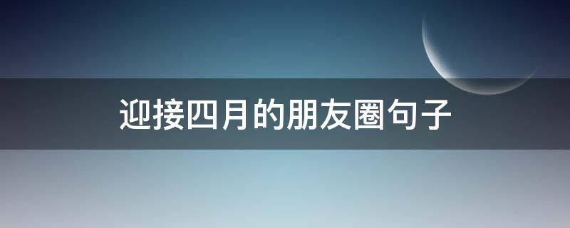 迎接四月的朋友圈句子 迎接4月份的朋友圈句子