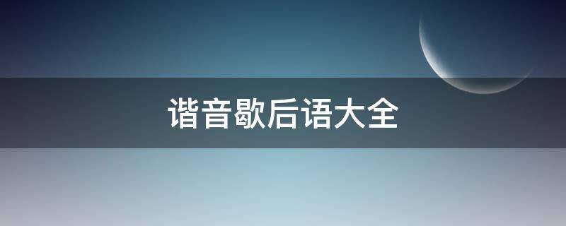 谐音歇后语大全（谐音歇后语大全100条五年级下册）