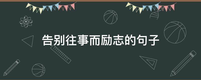 告别往事而励志的句子（告别往事的唯美句子）