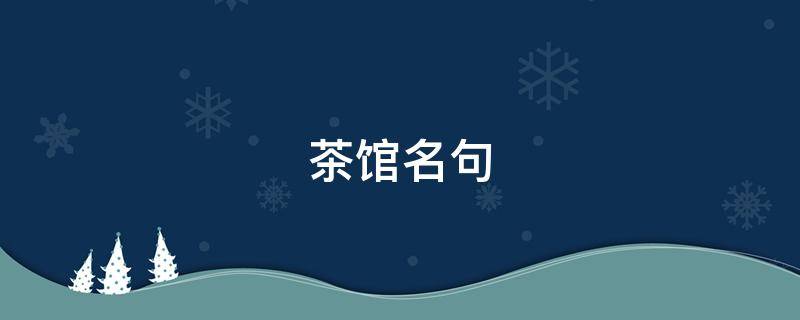 茶馆名句（茶馆名句摘抄与赏析）