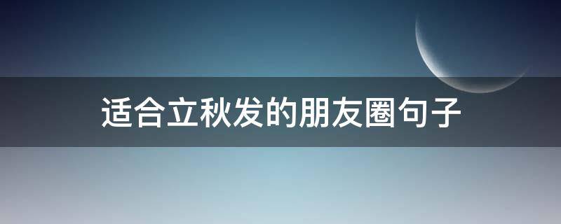 适合立秋发的朋友圈句子（立秋发朋友圈的短句）