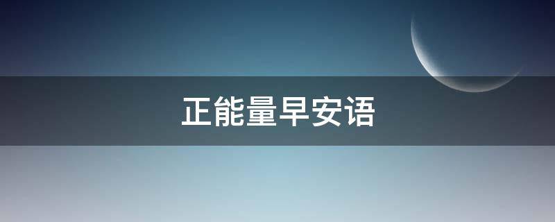正能量早安语（正能量早安语录朋友圈）