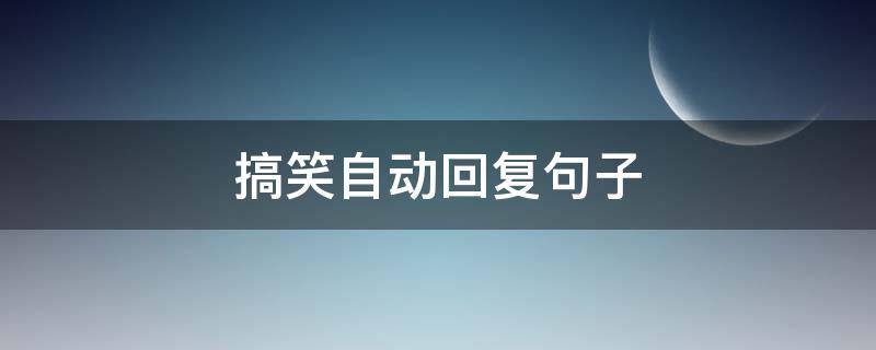 搞笑自动回复句子 搞笑自动回复短句