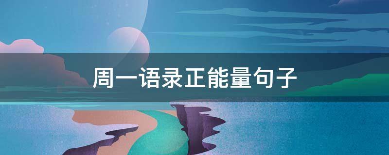 周一语录正能量句子（周一语录正能量简短）