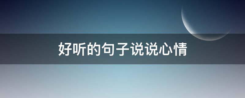 好听的句子说说心情（好听的句子说说心情图片）
