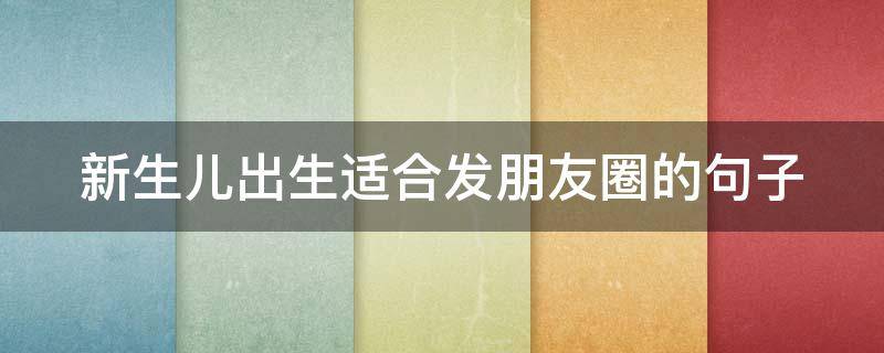 新生儿出生适合发朋友圈的句子