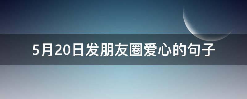 5月20日发朋友圈爱心的句子 5月20号发朋友圈的句子