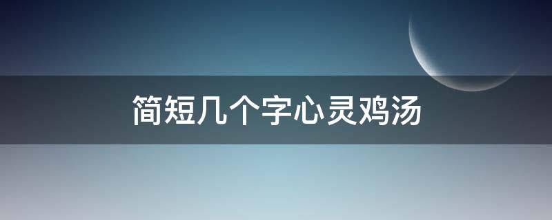 简短几个字心灵鸡汤（心灵鸡汤十个字）