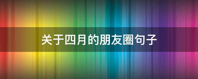 关于四月的朋友圈句子 四月份发朋友圈的短句