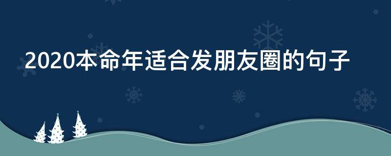 2020本命年适合发朋友圈的句子 2020本命年发朋友圈的说说