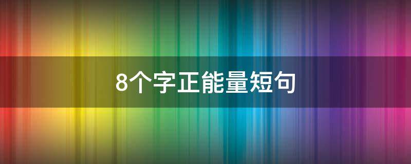 8个字正能量短句 正能量句子8个字