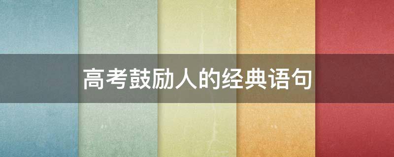 高考鼓励人的经典语句（高考鼓励人的经典语句 押韵）