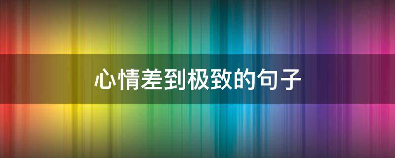 心情差到极致的句子 体现心情差到极致的句子