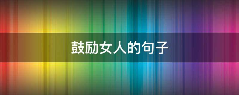 鼓励女人的句子 鼓励女人的句子经典语录