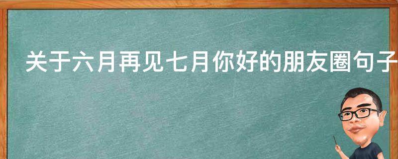 关于六月再见七月你好的朋友圈句子（六月再见七月你好的句子朋友圈文案）