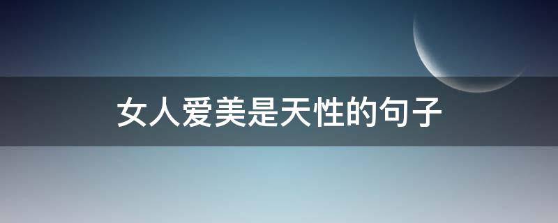 女人爱美是天性的句子（女人爱美是天性的短句子）