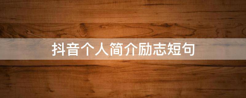 抖音个人简介励志短句（抖音个人简介励志句子）