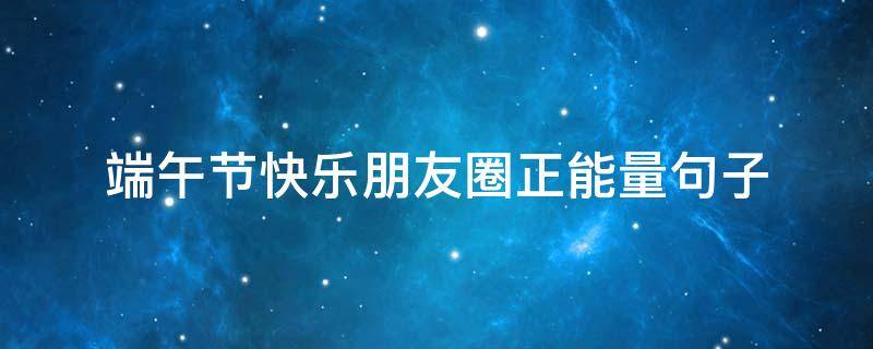 端午节快乐朋友圈正能量句子 中秋节快乐朋友圈简单说说正能量