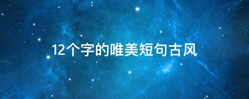12个字的唯美短句古风 12个字的唯美短句古风毛笔字
