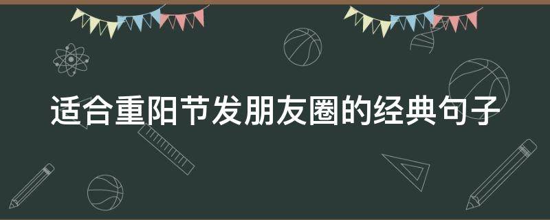 适合重阳节发朋友圈的经典句子 适合重阳节发的朋友圈的话语