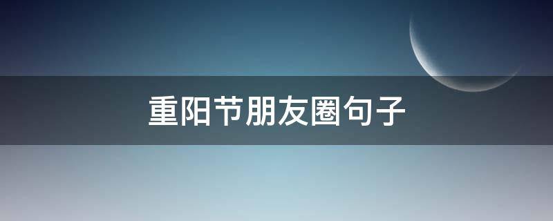 重阳节朋友圈句子 重阳节朋友圈短句