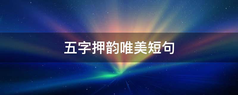 五字押韵唯美短句 五字押韵唯美短句天涯若比邻