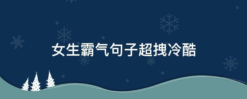 女生霸气句子超拽冷酷（女生霸气句子超拽冷酷五个字）